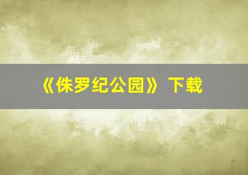 《侏罗纪公园》 下载